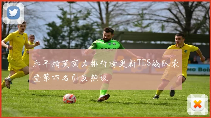 和平精英实力排行榜更新TES战队荣登第四名引发热议