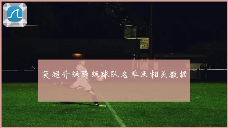 英超升级降级球队名单及相关数据