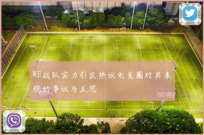 WE战队实力引发热议电竞圈对其表现的争议与反思