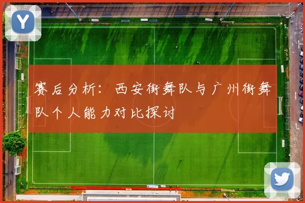 赛后分析：西安街舞队与广州街舞队个人能力对比探讨