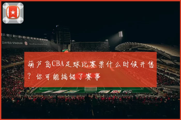葫芦岛CBA足球比赛票什么时候开售？你可能搞错了赛事