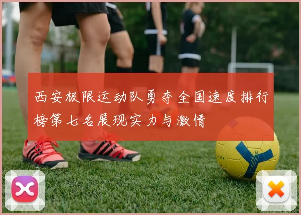 西安极限运动队勇夺全国速度排行榜第七名展现实力与激情