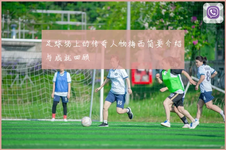 足球场上的传奇人物梅西简要介绍与成就回顾