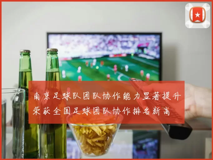 南京足球队团队协作能力显著提升荣获全国足球团队协作排名新高