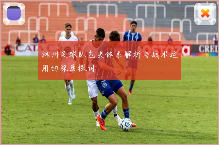 杭州足球队包夹体系解析与战术运用的深度探讨